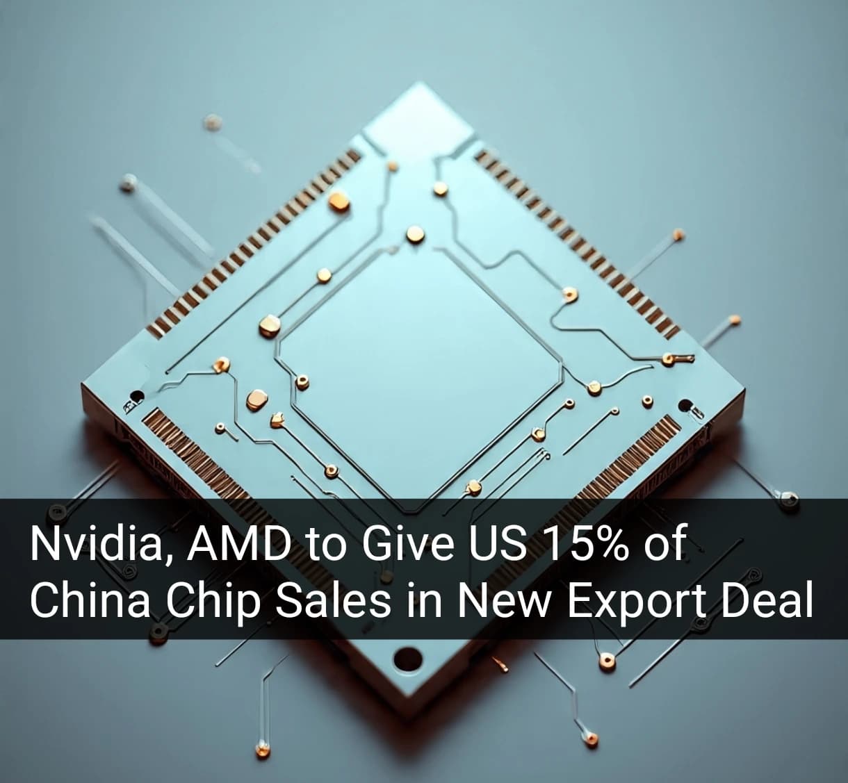Nvidia and AMD to Share 15% of China Chip Sales Revenue with US Government