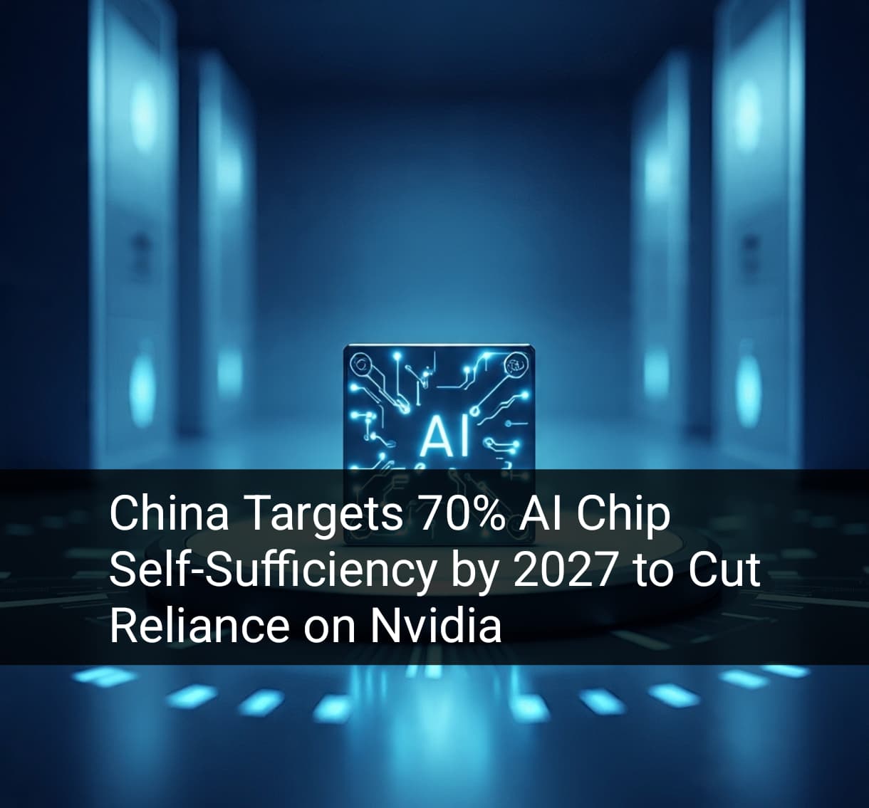 China Aims for 70% AI Chip Self-Sufficiency by 2027